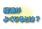 経済がよくなるとは？